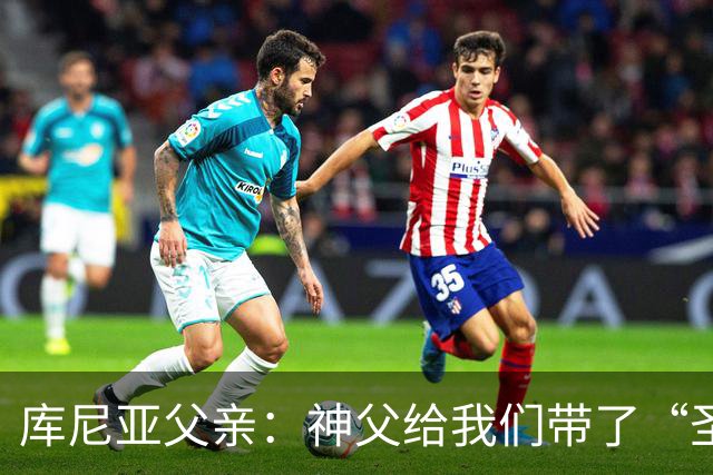 库尼亚父亲：神父给我们带了“圣油”，但我知道库尼亚肯定不会涂